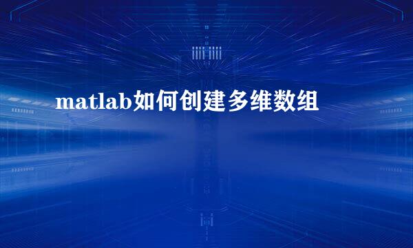 matlab如何创建多维数组