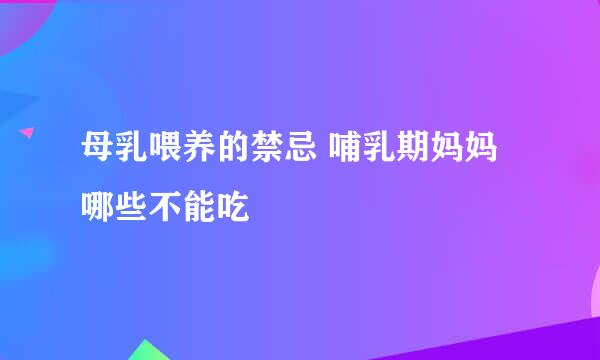 母乳喂养的禁忌 哺乳期妈妈哪些不能吃