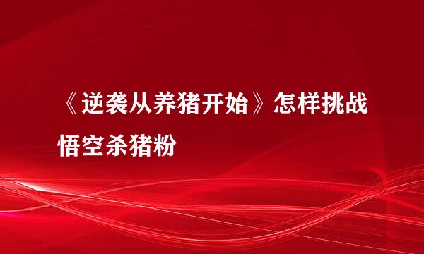 《逆袭从养猪开始》怎样挑战悟空杀猪粉