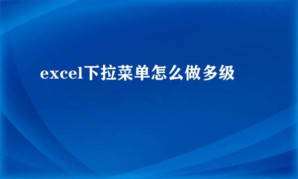 excel下拉菜单怎么做多级