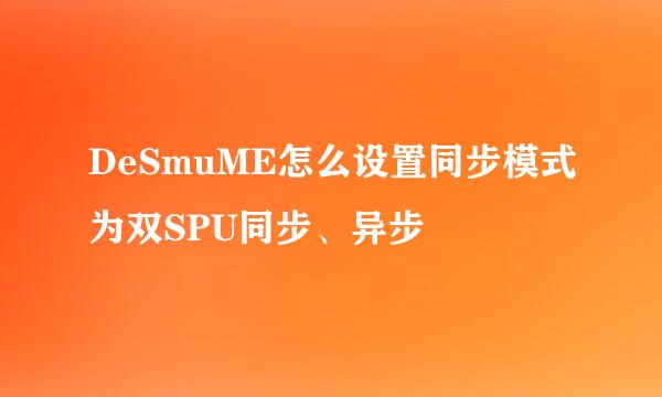 DeSmuME怎么设置同步模式为双SPU同步、异步