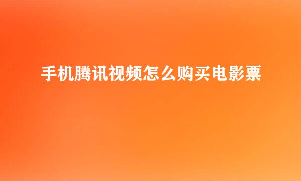 手机腾讯视频怎么购买电影票