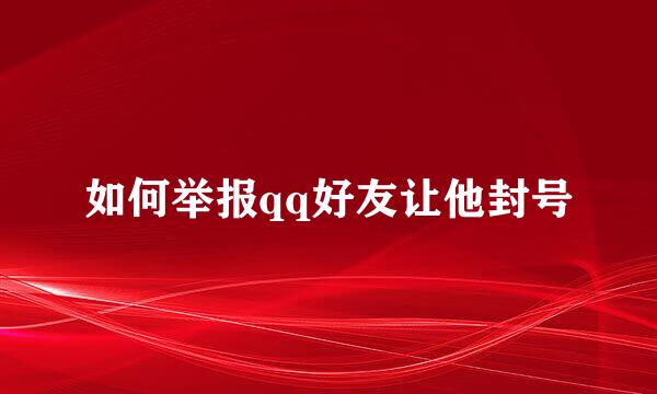 如何举报qq好友让他封号