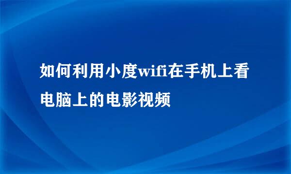 如何利用小度wifi在手机上看电脑上的电影视频