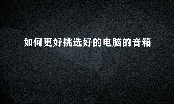 如何更好挑选好的电脑的音箱