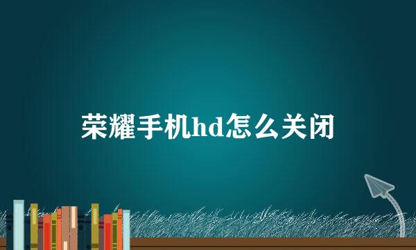 荣耀手机hd怎么关闭
