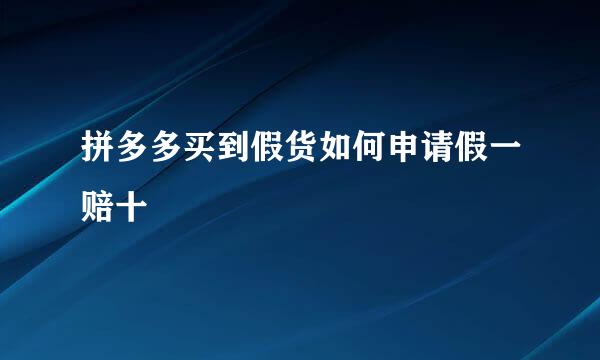 拼多多买到假货如何申请假一赔十