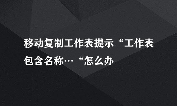 移动复制工作表提示“工作表包含名称…“怎么办