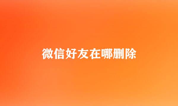 微信好友在哪删除