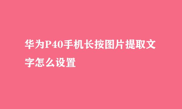 华为P40手机长按图片提取文字怎么设置