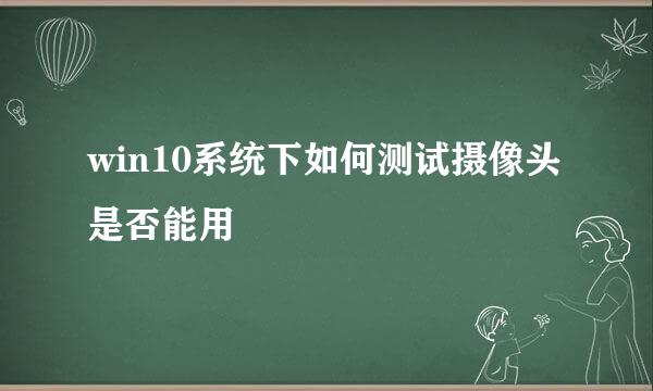 win10系统下如何测试摄像头是否能用