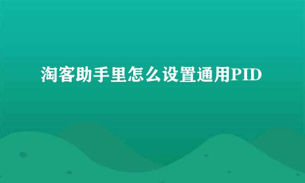 淘客助手里怎么设置通用PID