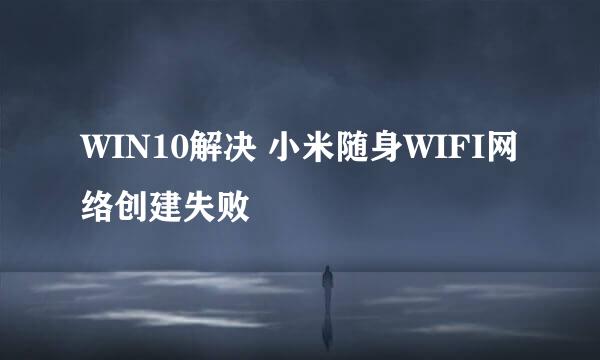 WIN10解决 小米随身WIFI网络创建失败