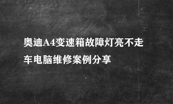 奥迪A4变速箱故障灯亮不走车电脑维修案例分享