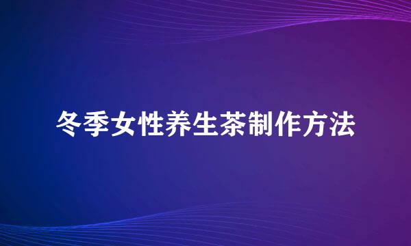 冬季女性养生茶制作方法