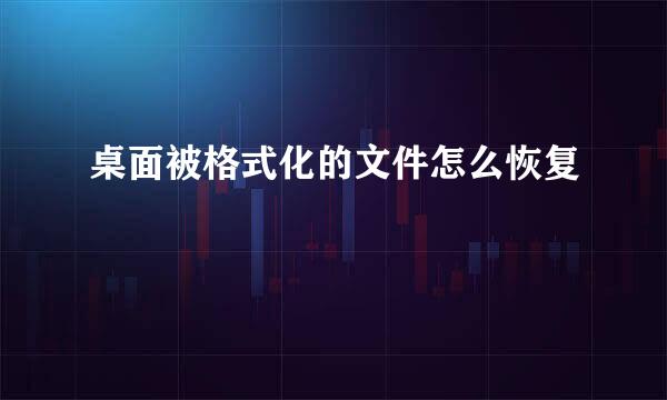 桌面被格式化的文件怎么恢复