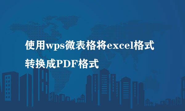 使用wps微表格将excel格式转换成PDF格式