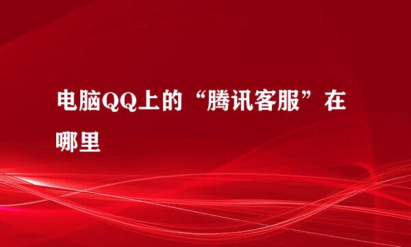 电脑QQ上的“腾讯客服”在哪里
