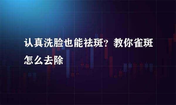 认真洗脸也能祛斑？教你雀斑怎么去除