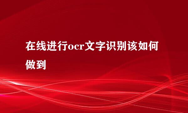 在线进行ocr文字识别该如何做到