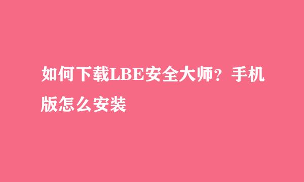 如何下载LBE安全大师？手机版怎么安装
