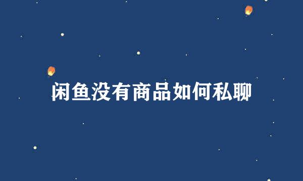 闲鱼没有商品如何私聊