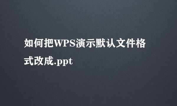 如何把WPS演示默认文件格式改成.ppt