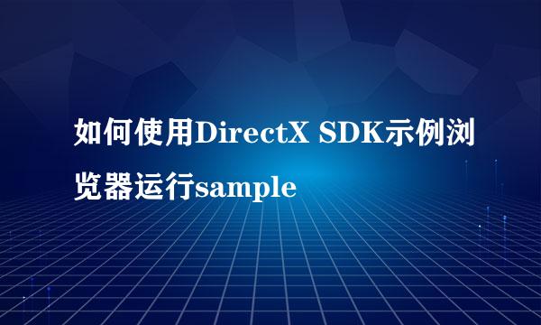 如何使用DirectX SDK示例浏览器运行sample
