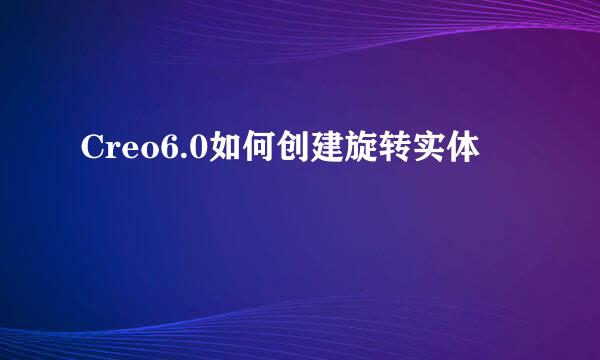 Creo6.0如何创建旋转实体