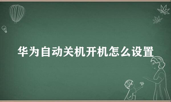 华为自动关机开机怎么设置