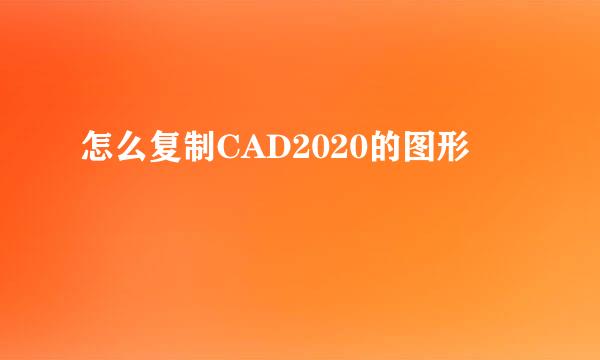 怎么复制CAD2020的图形
