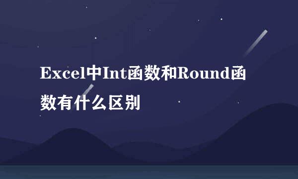 Excel中Int函数和Round函数有什么区别