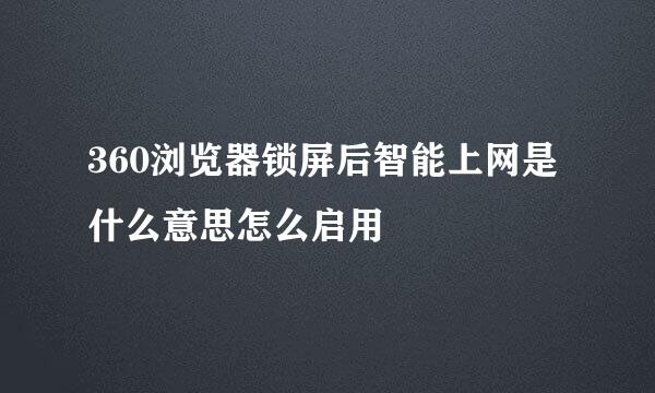 360浏览器锁屏后智能上网是什么意思怎么启用