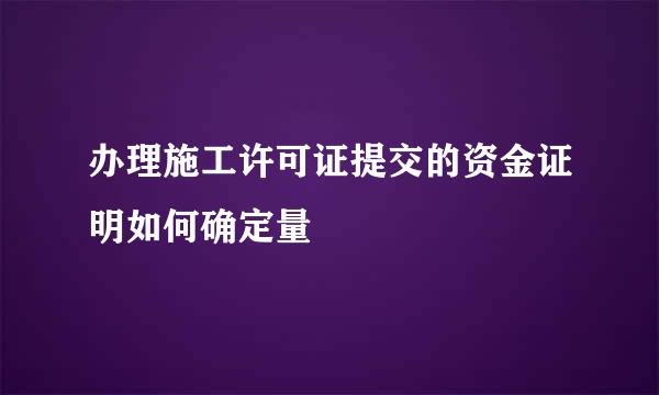 办理施工许可证提交的资金证明如何确定量