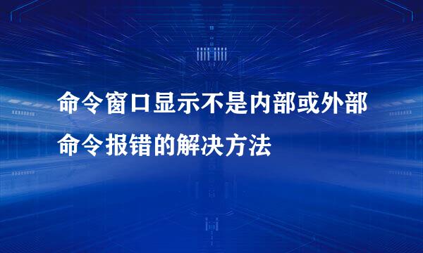 命令窗口显示不是内部或外部命令报错的解决方法