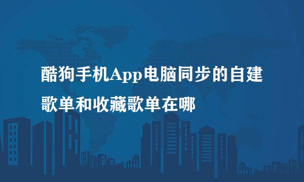 酷狗手机App电脑同步的自建歌单和收藏歌单在哪