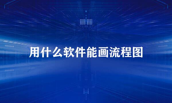 用什么软件能画流程图