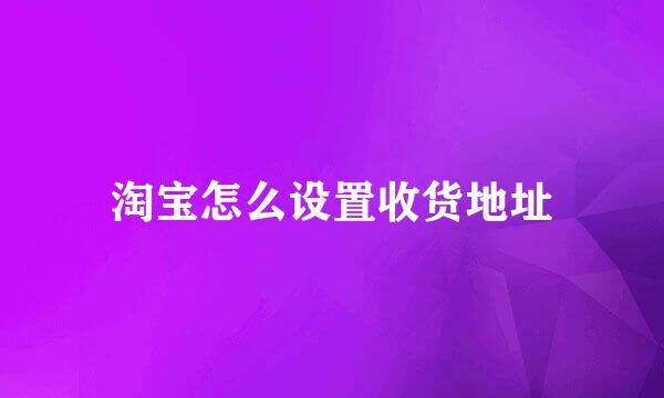 淘宝怎么设置收货地址
