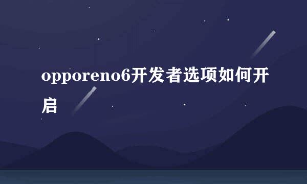 opporeno6开发者选项如何开启