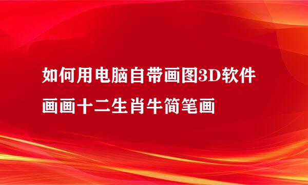 如何用电脑自带画图3D软件画画十二生肖牛简笔画