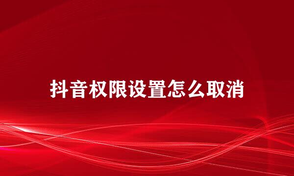 抖音权限设置怎么取消