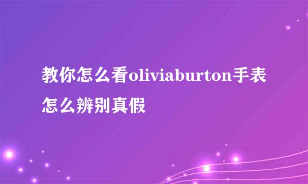 教你怎么看oliviaburton手表怎么辨别真假