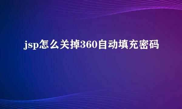 jsp怎么关掉360自动填充密码