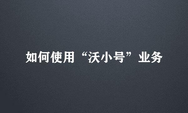 如何使用“沃小号”业务