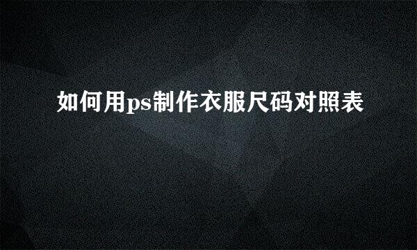 如何用ps制作衣服尺码对照表