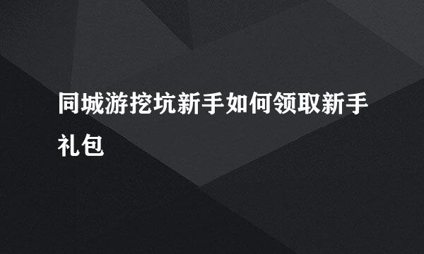 同城游挖坑新手如何领取新手礼包