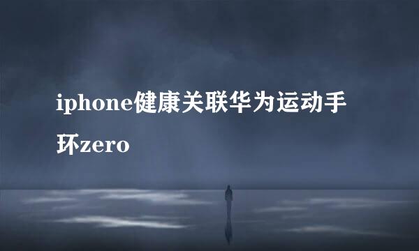 iphone健康关联华为运动手环zero