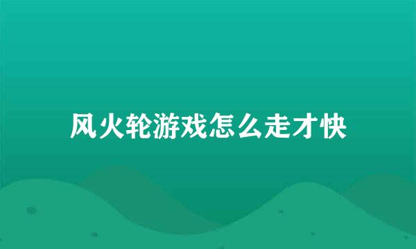 风火轮游戏怎么走才快