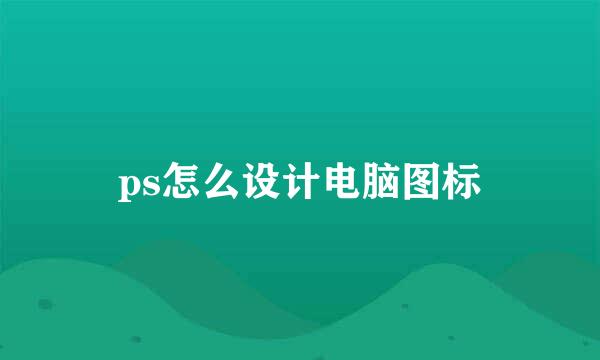 ps怎么设计电脑图标