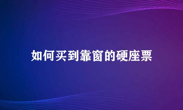 如何买到靠窗的硬座票